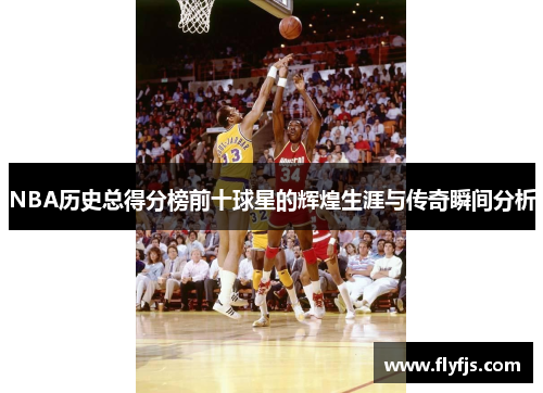 NBA历史总得分榜前十球星的辉煌生涯与传奇瞬间分析