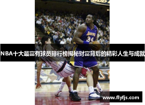 NBA十大最富有球员排行榜揭秘财富背后的精彩人生与成就